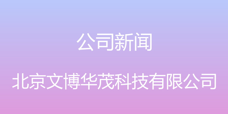 公司新闻 - 北京文博华茂科技有限公司